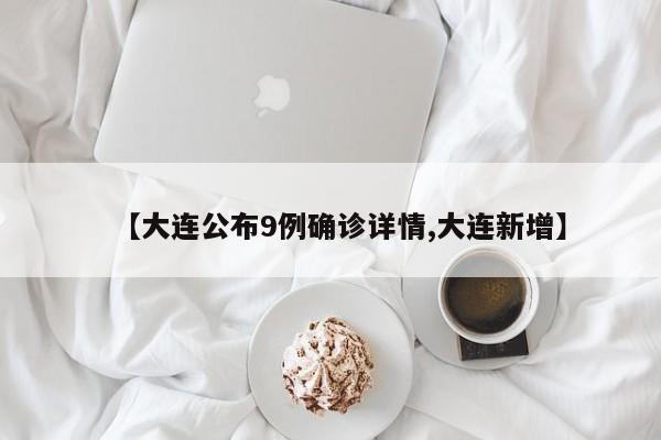 【大连公布9例确诊详情,大连新增】