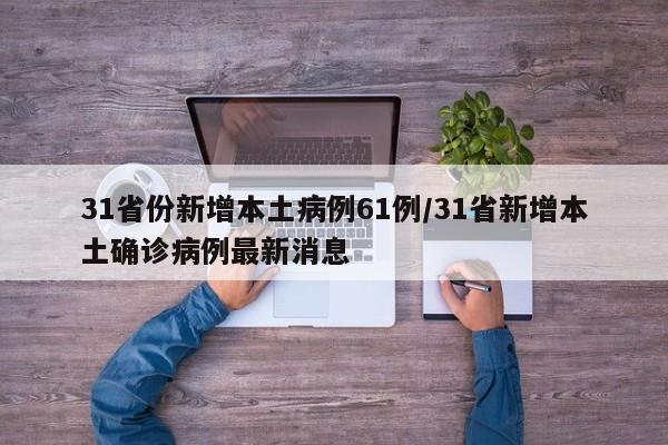 31省份新增本土病例61例/31省新增本土确诊病例最新消息
