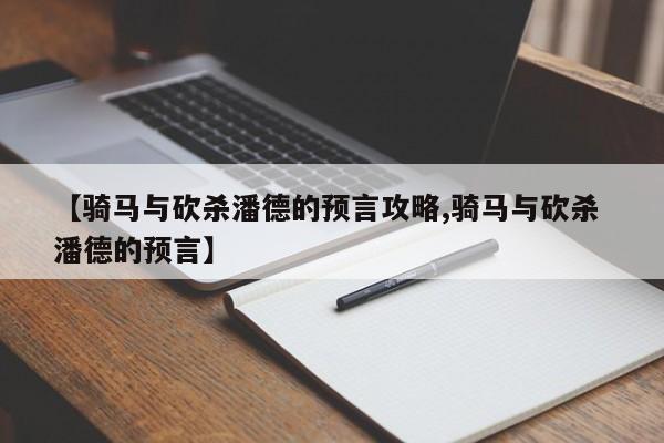 【骑马与砍杀潘德的预言攻略,骑马与砍杀 潘德的预言】