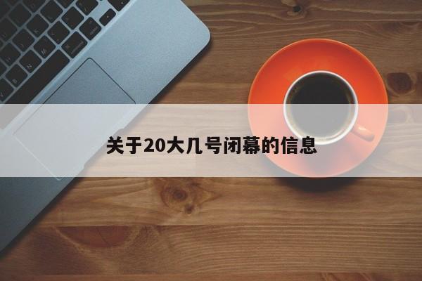 关于20大几号闭幕的信息