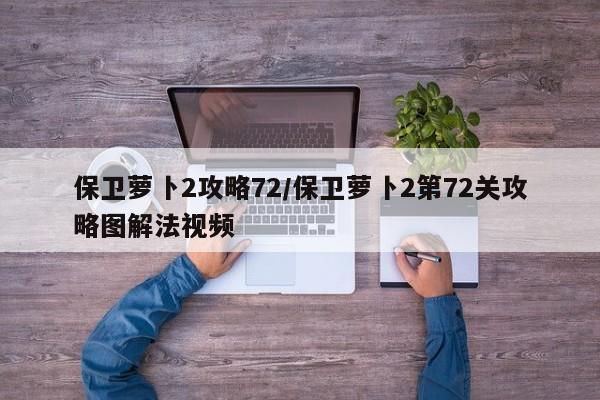 保卫萝卜2攻略72/保卫萝卜2第72关攻略图解法视频