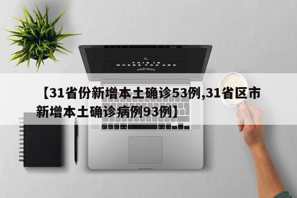 【31省份新增本土确诊53例,31省区市新增本土确诊病例93例】