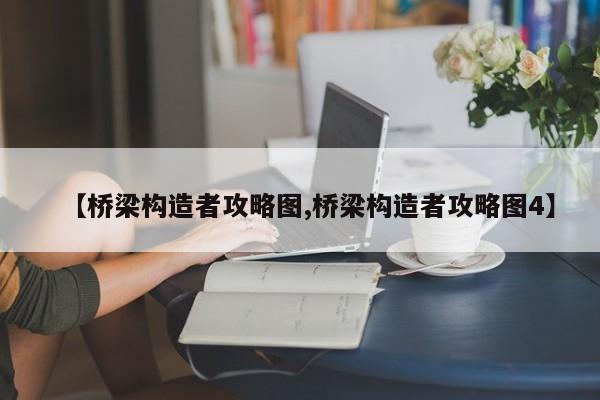 【桥梁构造者攻略图,桥梁构造者攻略图4】