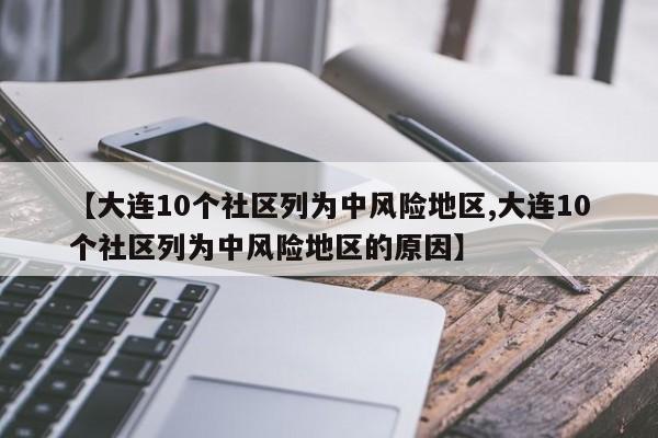 【大连10个社区列为中风险地区,大连10个社区列为中风险地区的原因】