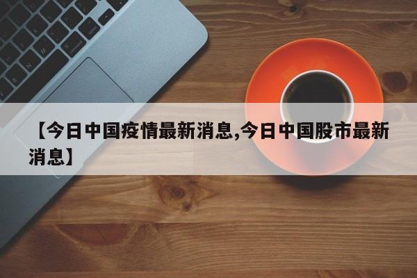 【今日中国疫情最新消息,今日中国股市最新消息】