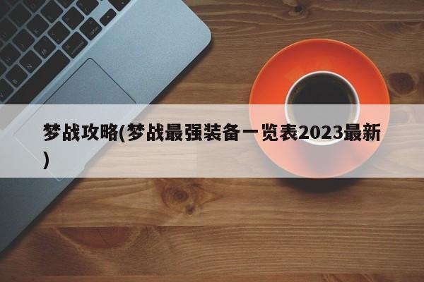 梦战攻略(梦战最强装备一览表2023最新)