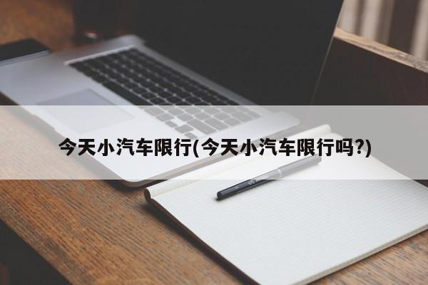 今天小汽车限行(今天小汽车限行吗?)