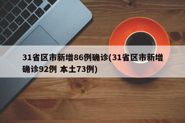 31省区市新增86例确诊(31省区市新增确诊92例 本土73例)