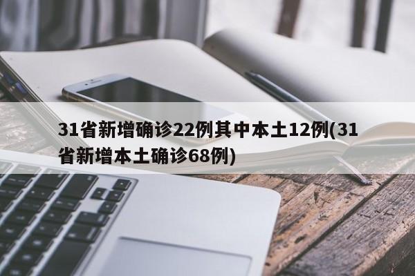31省新增确诊22例其中本土12例(31省新增本土确诊68例)