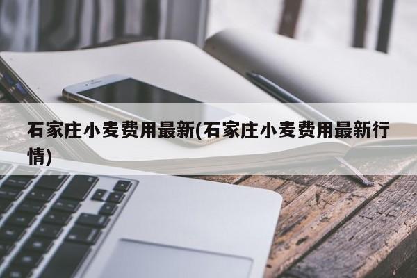 石家庄小麦费用最新(石家庄小麦费用最新行情)