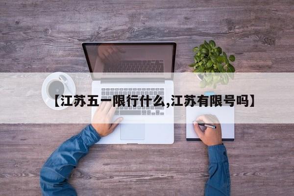 【江苏五一限行什么,江苏有限号吗】