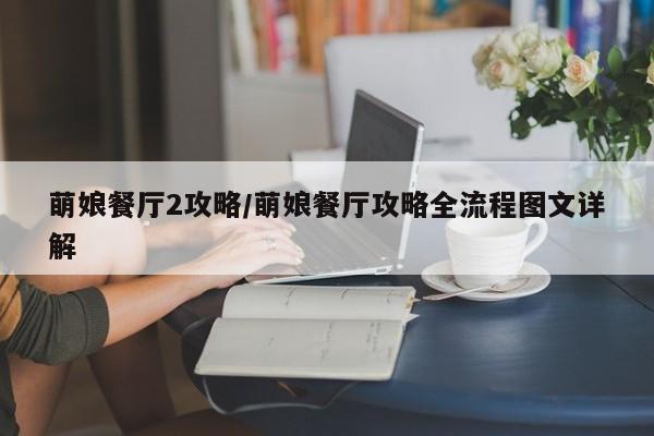 萌娘餐厅2攻略/萌娘餐厅攻略全流程图文详解