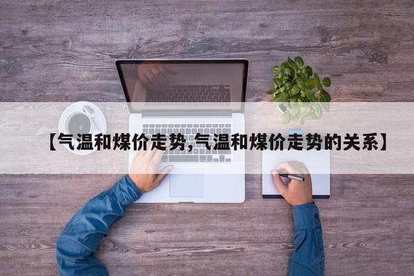 【气温和煤价走势,气温和煤价走势的关系】