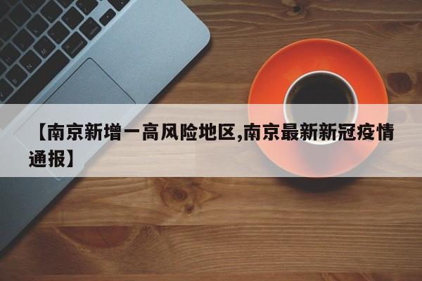 【南京新增一高风险地区,南京最新新冠疫情通报】