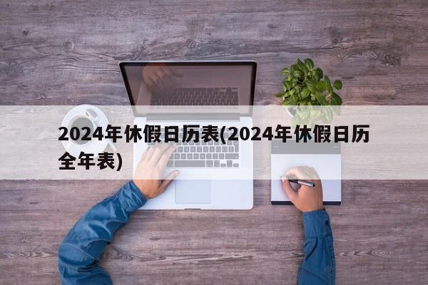 2024年休假日历表(2024年休假日历全年表)