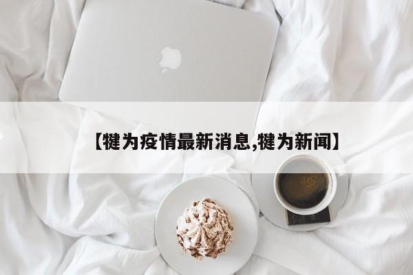 【犍为疫情最新消息,犍为新闻】