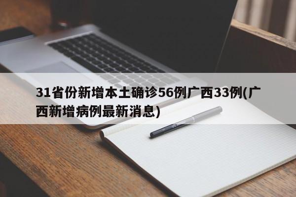 31省份新增本土确诊56例广西33例(广西新增病例最新消息)