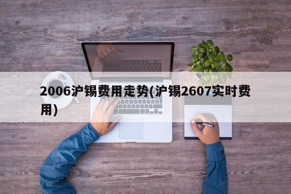 2006沪锡费用走势(沪锡2607实时费用)