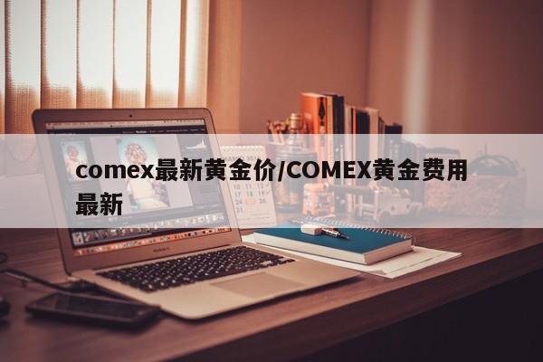 comex最新黄金价/COMEX黄金费用最新