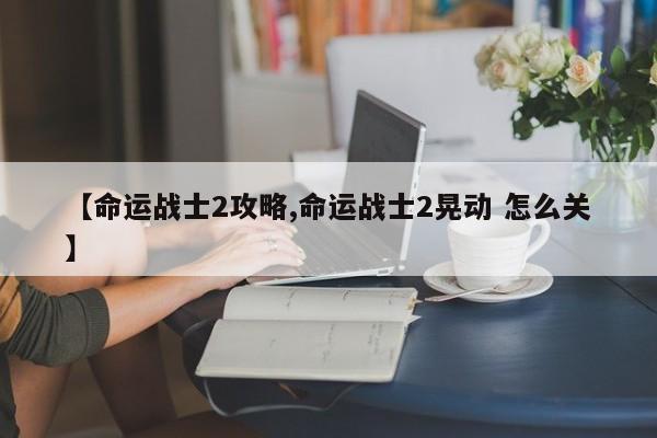 【命运战士2攻略,命运战士2晃动 怎么关】