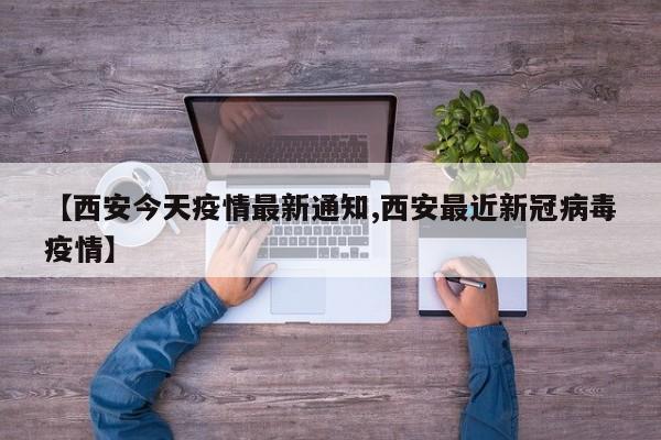 【西安今天疫情最新通知,西安最近新冠病毒疫情】
