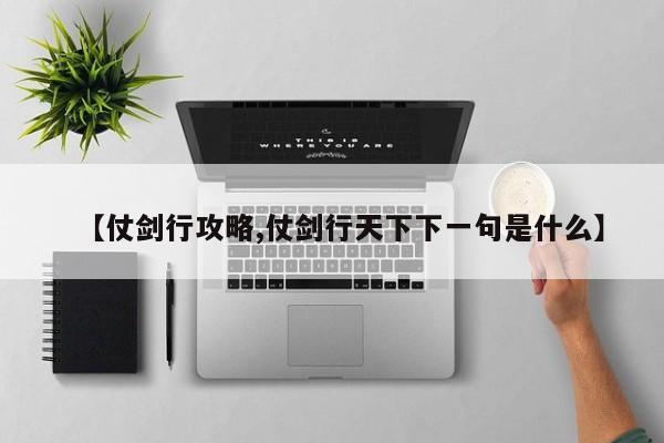 【仗剑行攻略,仗剑行天下下一句是什么】