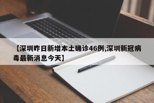 【深圳昨日新增本土确诊46例,深圳新冠病毒最新消息今天】