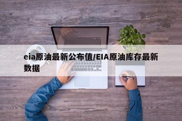 eia原油最新公布值/EIA原油库存最新数据