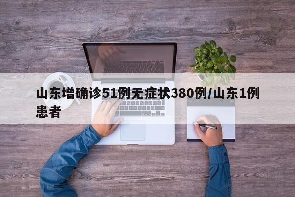 山东增确诊51例无症状380例/山东1例患者