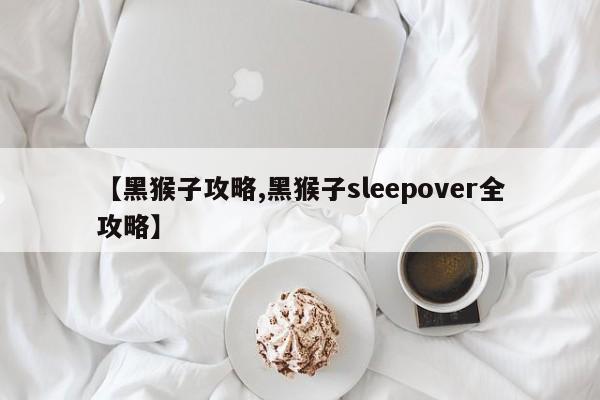 【黑猴子攻略,黑猴子sleepover全攻略】