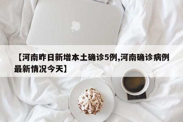 【河南昨日新增本土确诊5例,河南确诊病例最新情况今天】