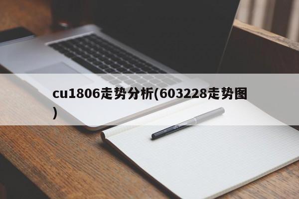cu1806走势分析(603228走势图)