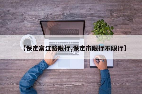 【保定富江路限行,保定市限行不限行】