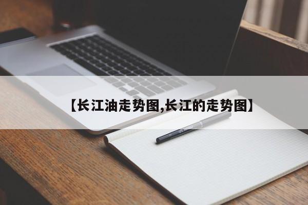 【长江油走势图,长江的走势图】