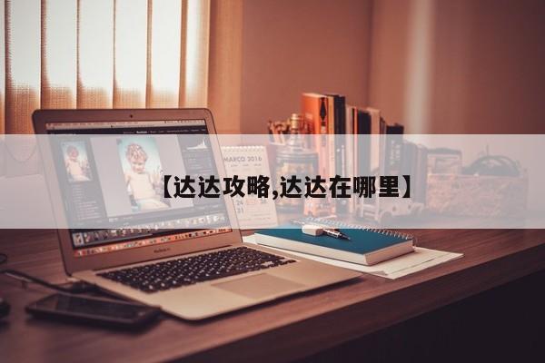 【达达攻略,达达在哪里】