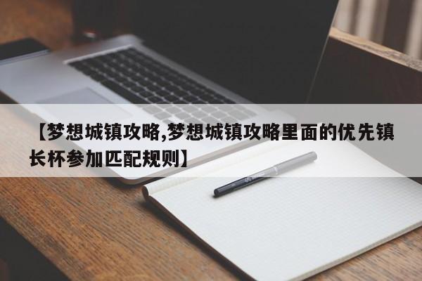 【梦想城镇攻略,梦想城镇攻略里面的优先镇长杯参加匹配规则】