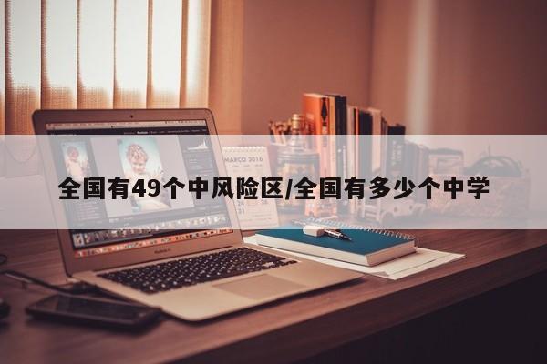 全国有49个中风险区/全国有多少个中学