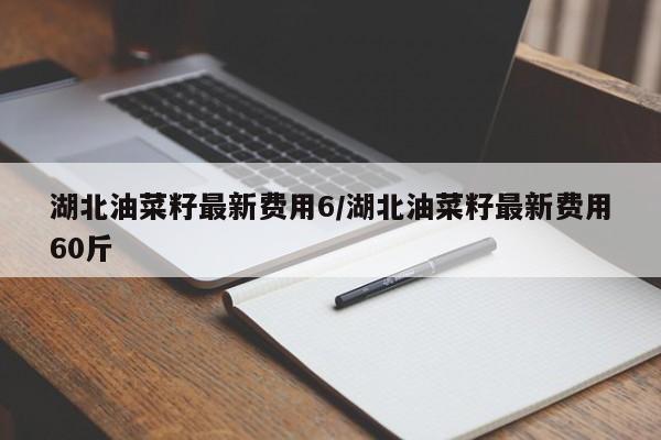湖北油菜籽最新费用6/湖北油菜籽最新费用60斤