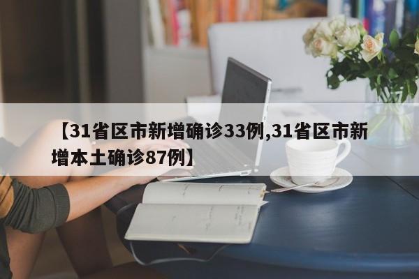 【31省区市新增确诊33例,31省区市新增本土确诊87例】