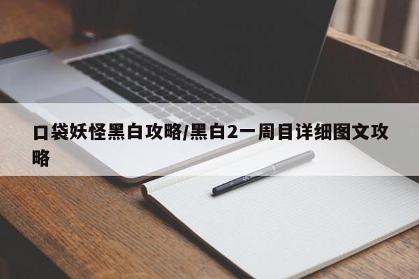 口袋妖怪黑白攻略/黑白2一周目详细图文攻略