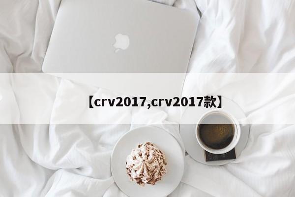 【crv2017,crv2017款】