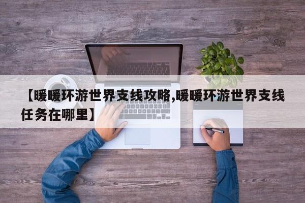 【暖暖环游世界支线攻略,暖暖环游世界支线任务在哪里】