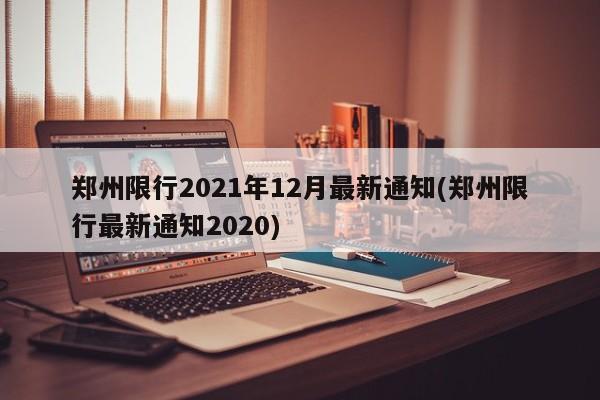 郑州限行2021年12月最新通知(郑州限行最新通知2020)