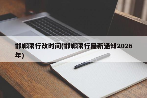 邯郸限行改时间(邯郸限行最新通知2026年)