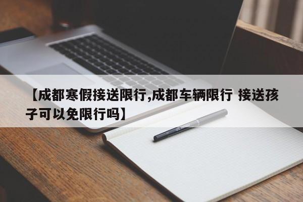 【成都寒假接送限行,成都车辆限行 接送孩子可以免限行吗】