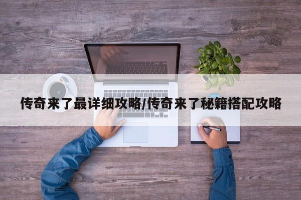 传奇来了最详细攻略/传奇来了秘籍搭配攻略