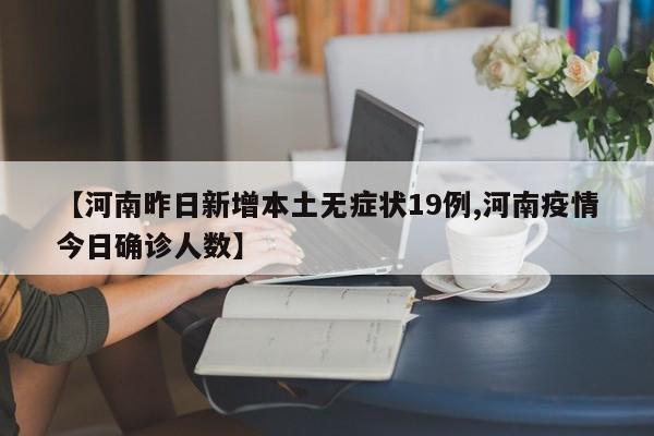 【河南昨日新增本土无症状19例,河南疫情今日确诊人数】