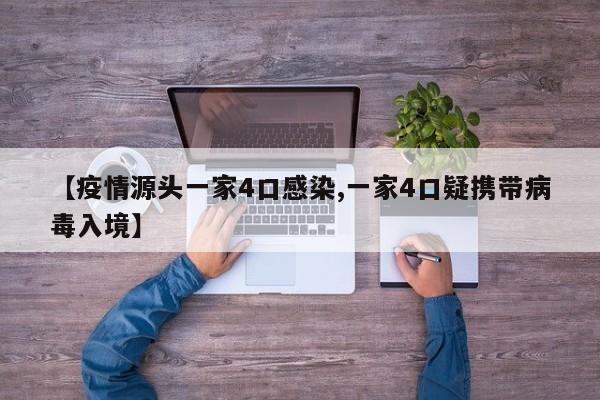 【疫情源头一家4口感染,一家4口疑携带病毒入境】